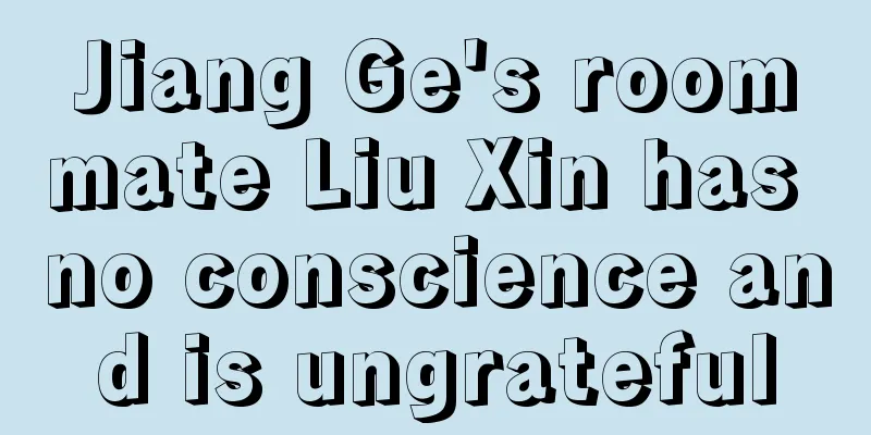 Jiang Ge's roommate Liu Xin has no conscience and is ungrateful