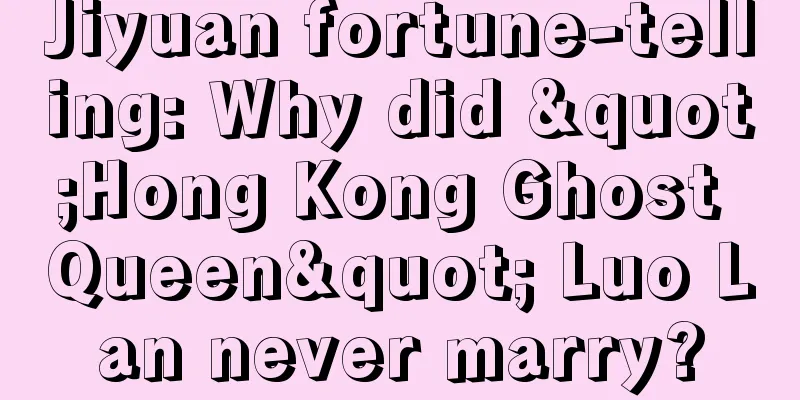 Jiyuan fortune-telling: Why did "Hong Kong Ghost Queen" Luo Lan never marry?