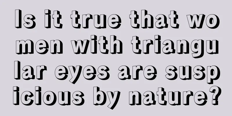 Is it true that women with triangular eyes are suspicious by nature?