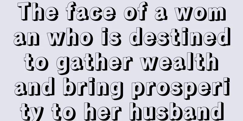 The face of a woman who is destined to gather wealth and bring prosperity to her husband