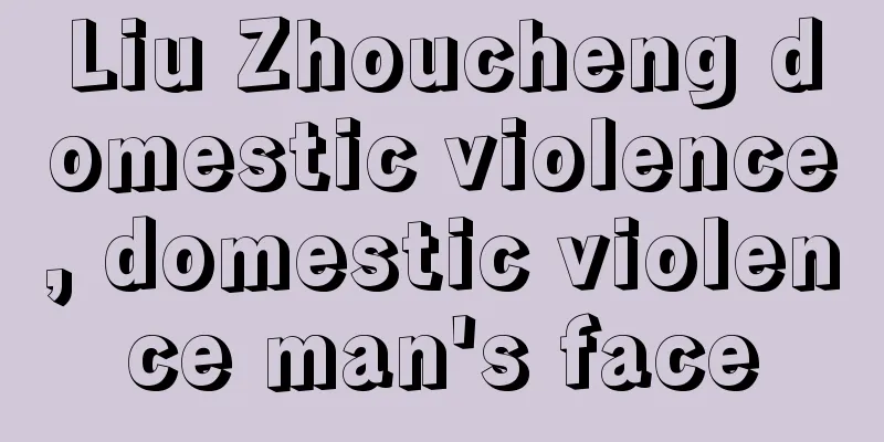 Liu Zhoucheng domestic violence, domestic violence man's face