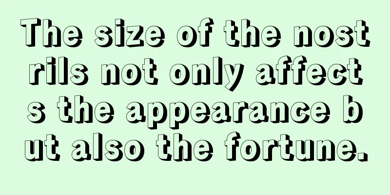The size of the nostrils not only affects the appearance but also the fortune.