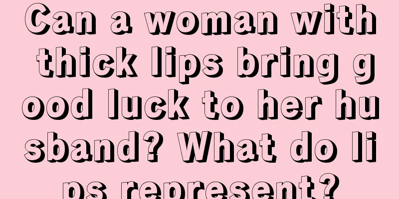 Can a woman with thick lips bring good luck to her husband? What do lips represent?