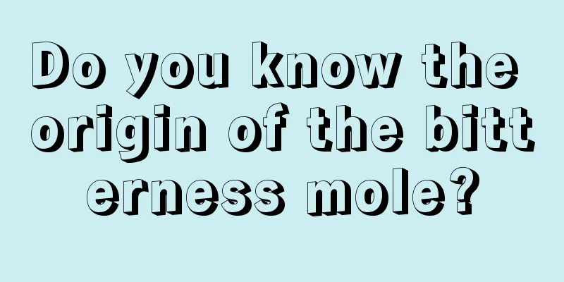Do you know the origin of the bitterness mole?