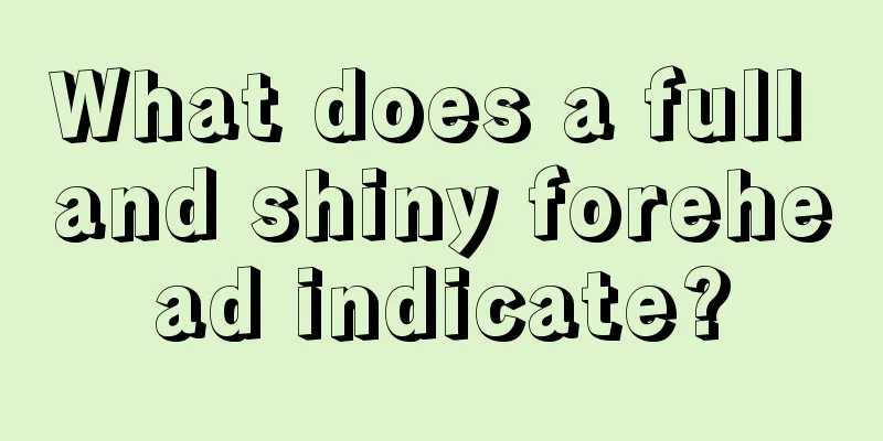 What does a full and shiny forehead indicate?