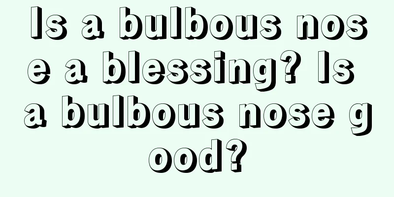 Is a bulbous nose a blessing? Is a bulbous nose good?