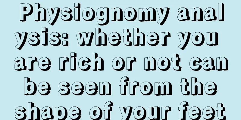 Physiognomy analysis: whether you are rich or not can be seen from the shape of your feet