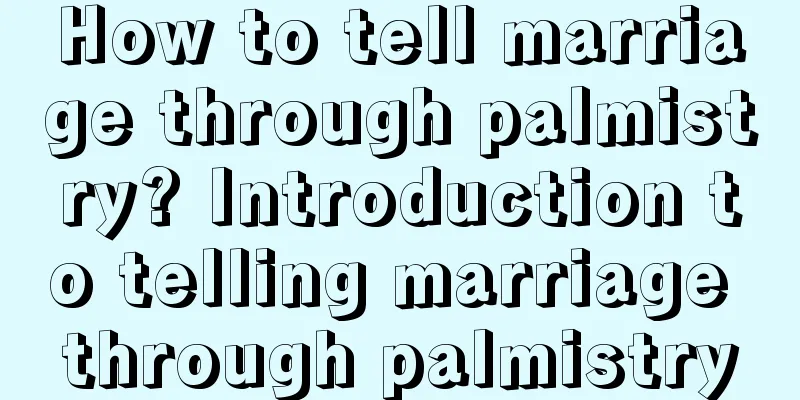 How to tell marriage through palmistry? Introduction to telling marriage through palmistry