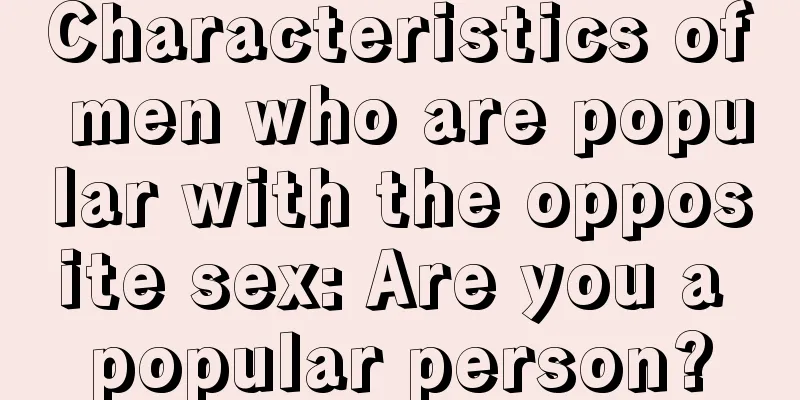 Characteristics of men who are popular with the opposite sex: Are you a popular person?