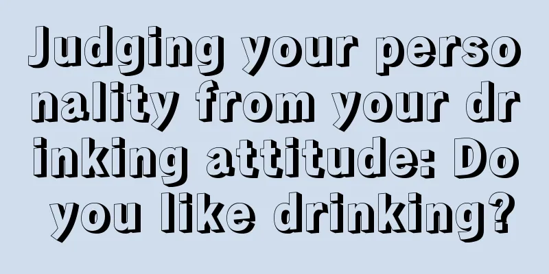 Judging your personality from your drinking attitude: Do you like drinking?