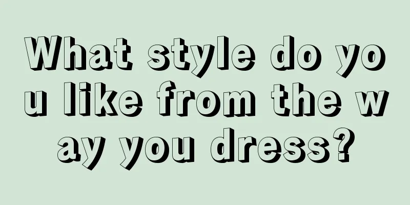 What style do you like from the way you dress?