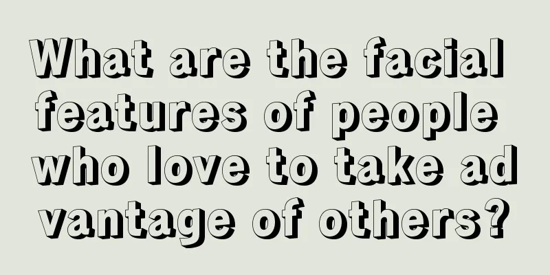 What are the facial features of people who love to take advantage of others?
