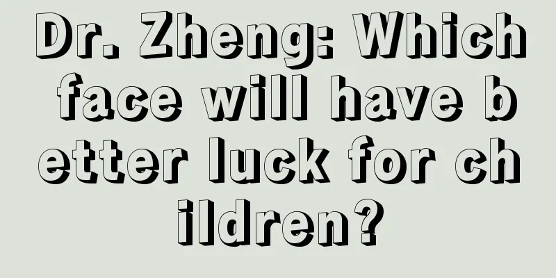 Dr. Zheng: Which face will have better luck for children?