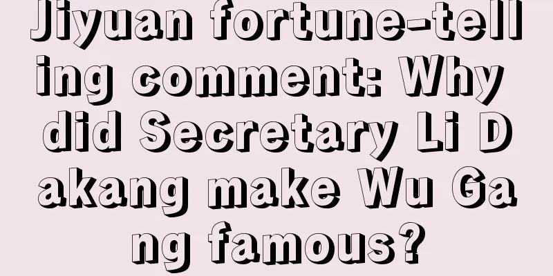 Jiyuan fortune-telling comment: Why did Secretary Li Dakang make Wu Gang famous?