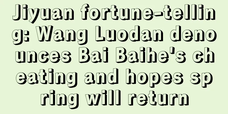 Jiyuan fortune-telling: Wang Luodan denounces Bai Baihe's cheating and hopes spring will return
