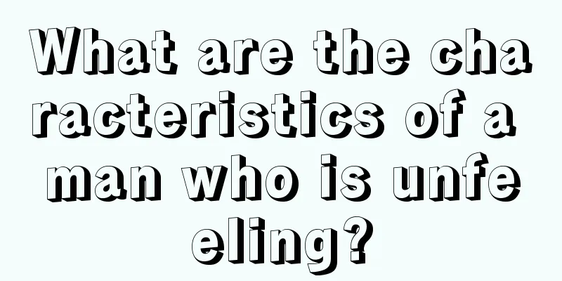 What are the characteristics of a man who is unfeeling?