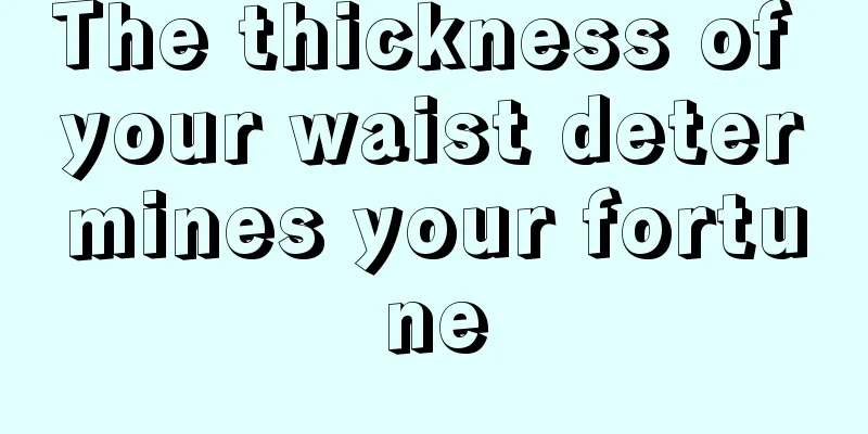 The thickness of your waist determines your fortune