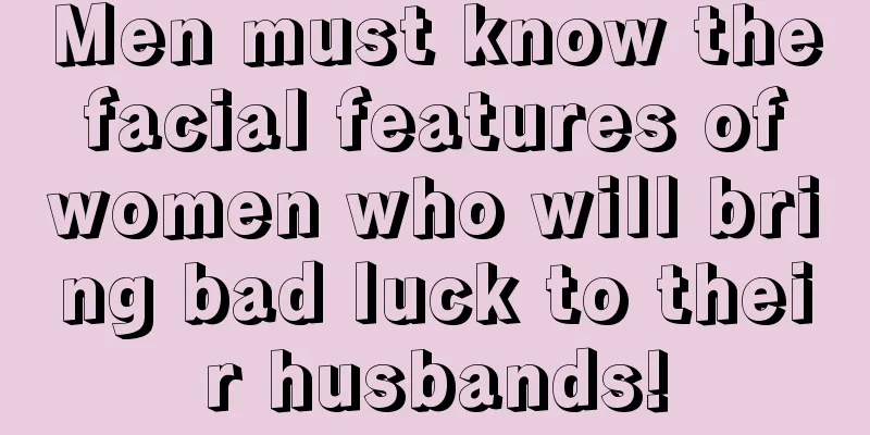 Men must know the facial features of women who will bring bad luck to their husbands!
