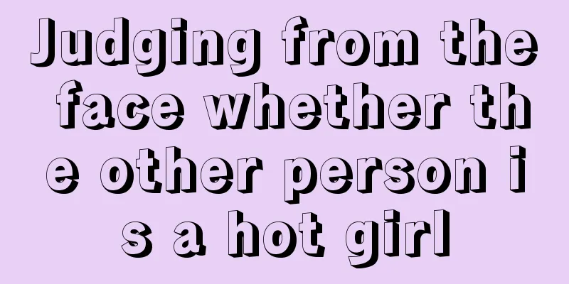 Judging from the face whether the other person is a hot girl
