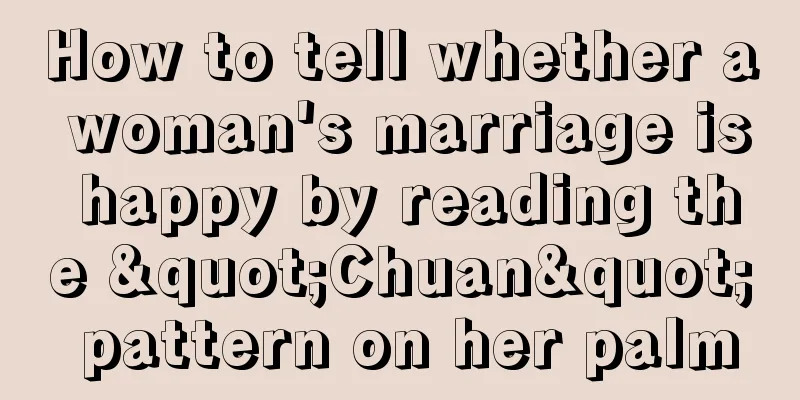 How to tell whether a woman's marriage is happy by reading the "Chuan" pattern on her palm
