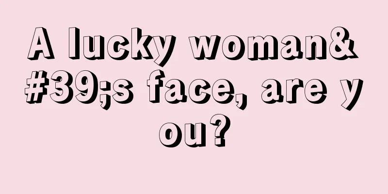 A lucky woman's face, are you?