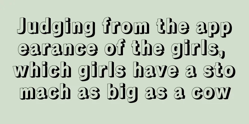 Judging from the appearance of the girls, which girls have a stomach as big as a cow