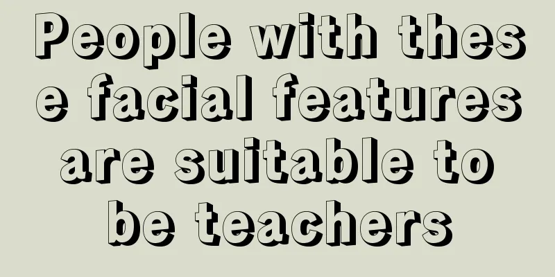 People with these facial features are suitable to be teachers
