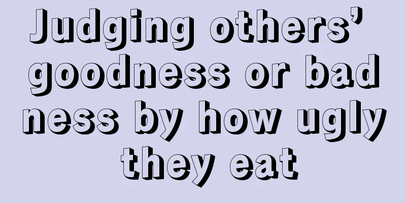 Judging others’ goodness or badness by how ugly they eat