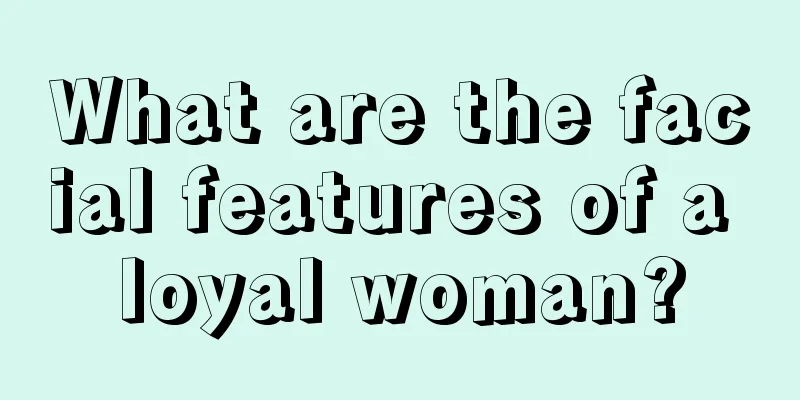 What are the facial features of a loyal woman?