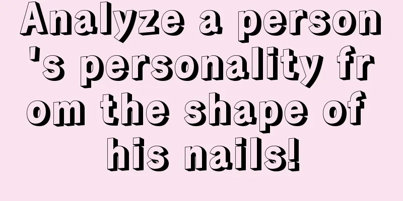 Analyze a person's personality from the shape of his nails!