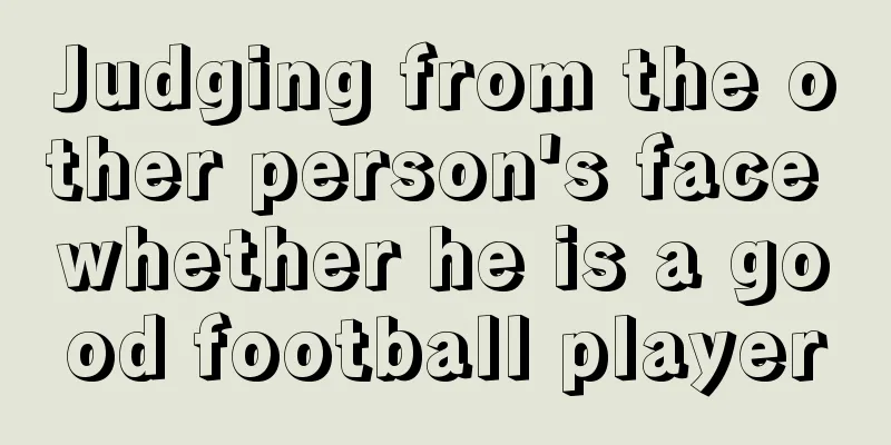 Judging from the other person's face whether he is a good football player