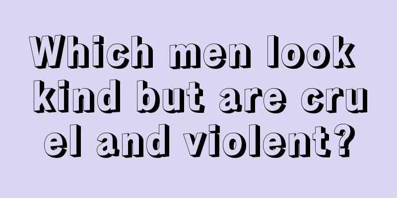 Which men look kind but are cruel and violent?