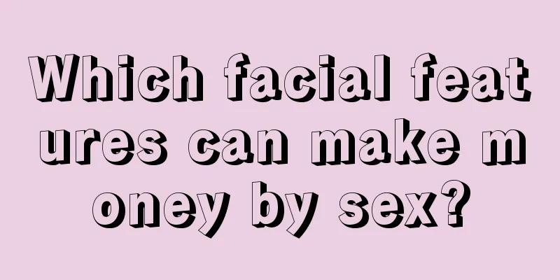 Which facial features can make money by sex?