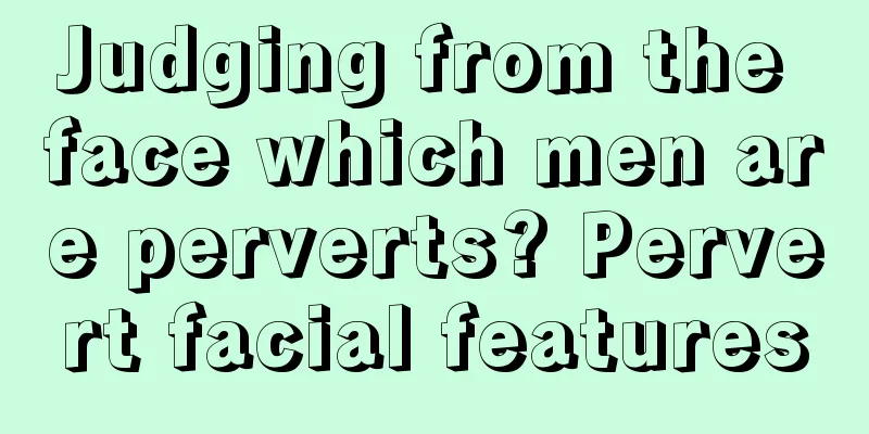 Judging from the face which men are perverts? Pervert facial features