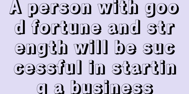 A person with good fortune and strength will be successful in starting a business