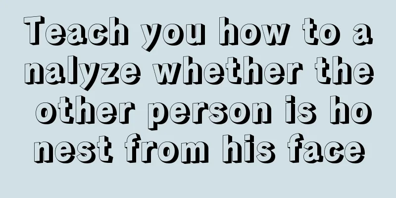 Teach you how to analyze whether the other person is honest from his face