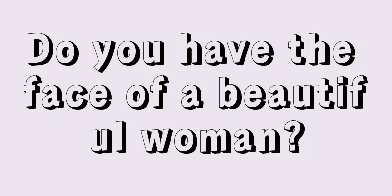 Do you have the face of a beautiful woman?