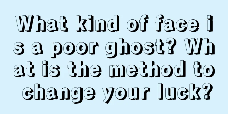 What kind of face is a poor ghost? What is the method to change your luck?