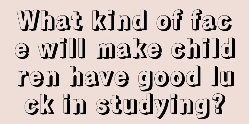 What kind of face will make children have good luck in studying?