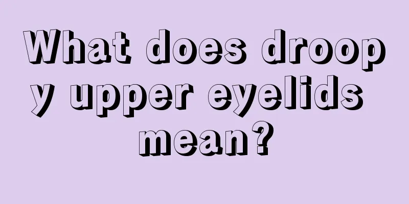 What does droopy upper eyelids mean?