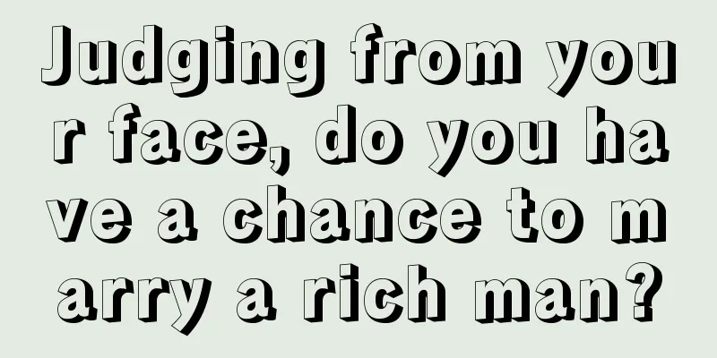 Judging from your face, do you have a chance to marry a rich man?