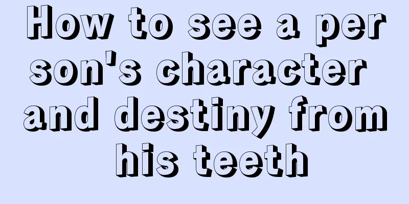 How to see a person's character and destiny from his teeth