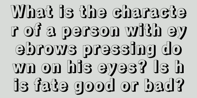 What is the character of a person with eyebrows pressing down on his eyes? Is his fate good or bad?