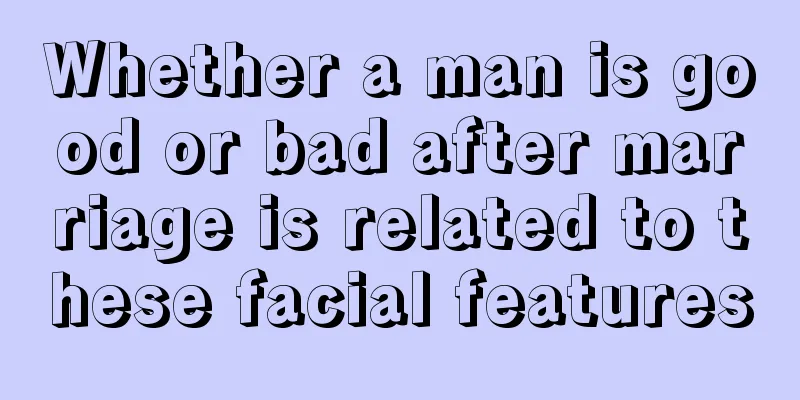 Whether a man is good or bad after marriage is related to these facial features