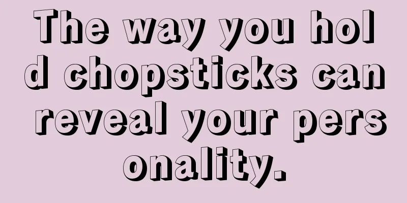 The way you hold chopsticks can reveal your personality.