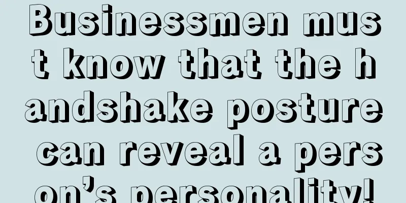 Businessmen must know that the handshake posture can reveal a person’s personality!