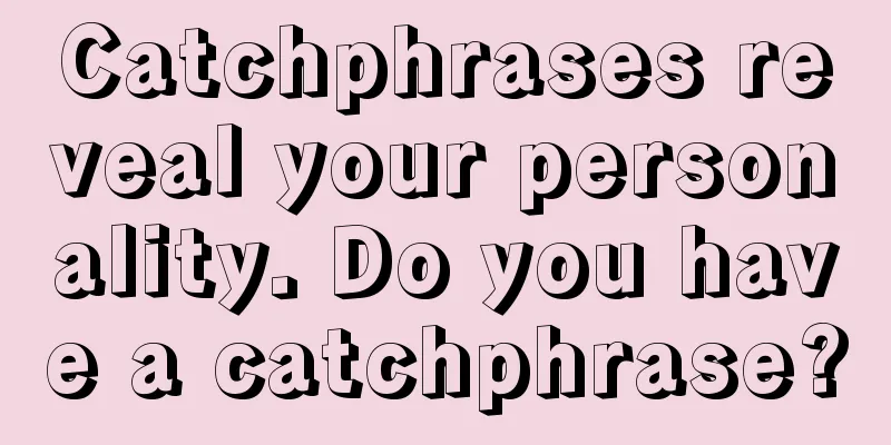 Catchphrases reveal your personality. Do you have a catchphrase?