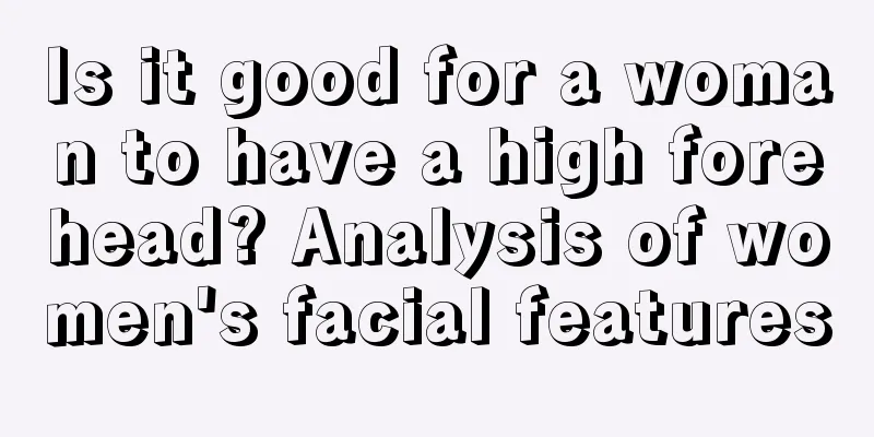 Is it good for a woman to have a high forehead? Analysis of women's facial features