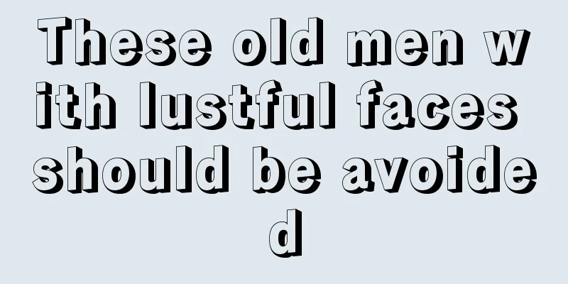 These old men with lustful faces should be avoided