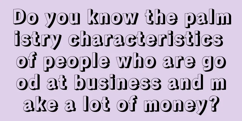 Do you know the palmistry characteristics of people who are good at business and make a lot of money?